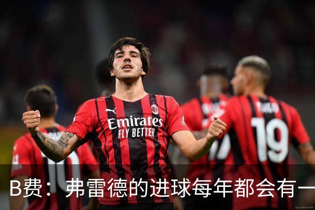 B费：弗雷德的进球每年都会有一次 他配得上赞美